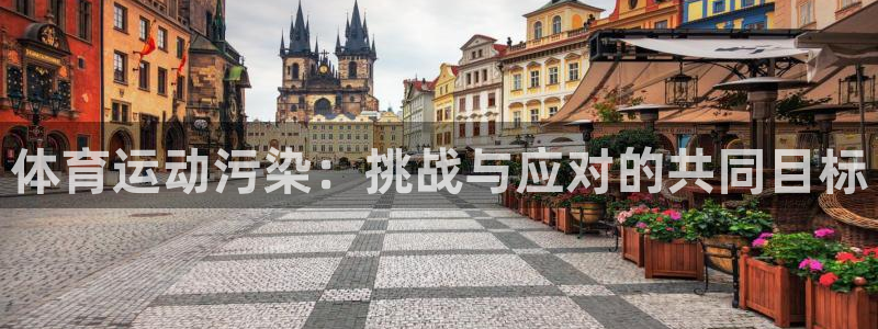 意昂3体育2官网入口：体育运动污染：挑战与应对的共同目标