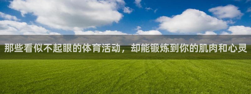 意昂3注册：那些看似不起眼的体育活动，却能锻炼到你的肌肉和心灵