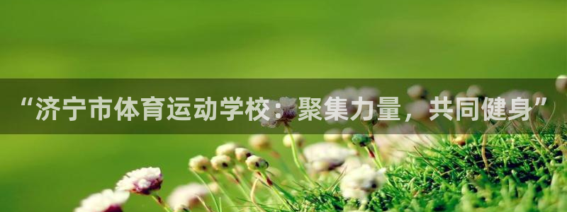意昂32代理注册：“济宁市体育运动学校：聚集力量，共同健身”