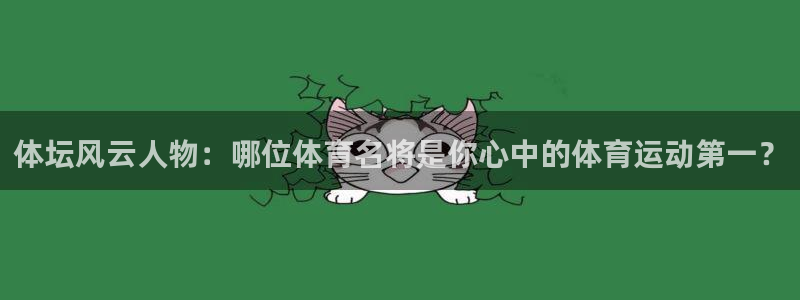 意昂3代理：体坛风云人物：哪位体育名将是你心中的体育运动第一？