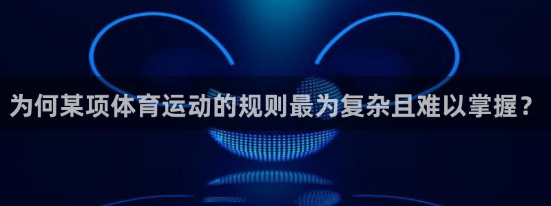意昂3kgame：为何某项体育运动的规则最为复杂且难以掌握？