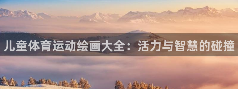意昂3体育f开户：儿童体育运动绘画大全：活力与智慧的碰撞