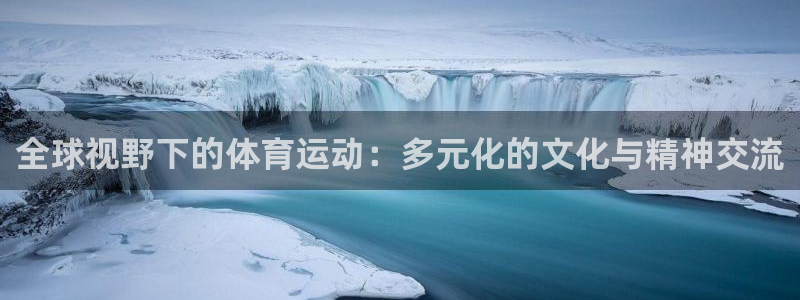 意昂3体育老板是谁：全球视野下的体育运动：多元化的文化与精神交流