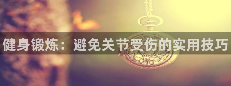 意昂3体育凯捷平台注册：健身锻炼：避免关节受伤的实用技巧