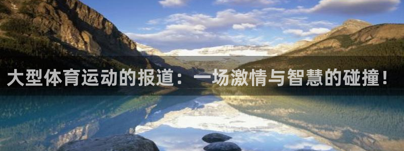 意昂34平台注册：大型体育运动的报道：一场激情与智慧的碰撞！